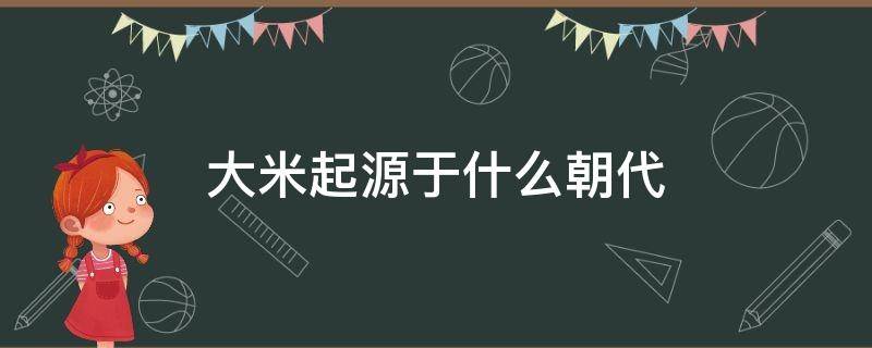 大米起源于什么朝代（大米的起源和歷史）