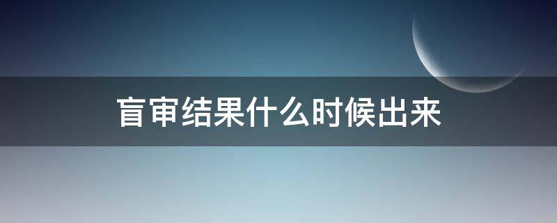 盲审结果什么时候出来 盲审什么时候开始时间