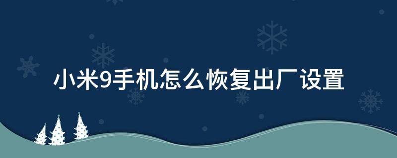 小米9手机怎么恢复出厂设置（小米9怎么恢复出厂设置方法）