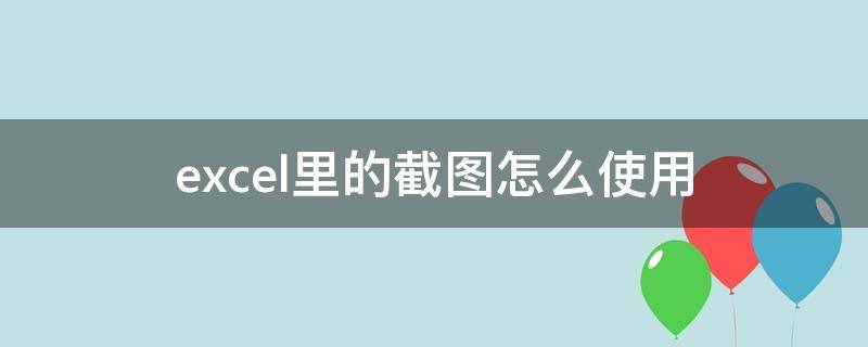 excel里的截图怎么使用 Excel里怎么截图