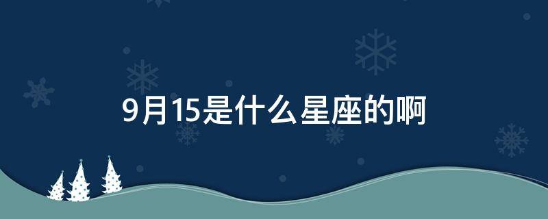 9月15是什么星座的啊 9月15星座是什么星座