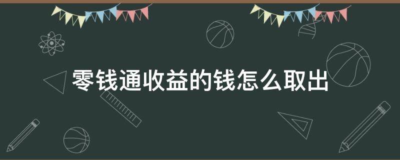 零钱通收益的钱怎么取出（零钱通收益的钱怎么取出转出不了）