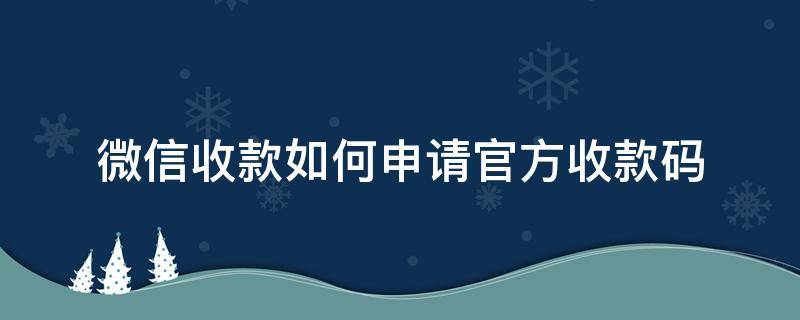 微信收款如何申请官方收款码 微信官方收款码申请步骤