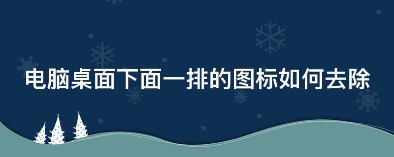 电脑桌面下面一排的图标如何去除 电脑桌面下面一排的图标如何去除