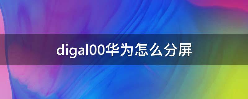 digal00华为怎么分屏 华为dig al00手机怎么分屏