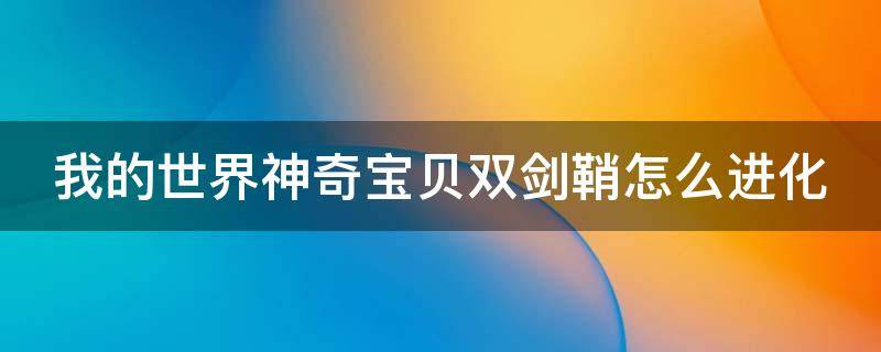 我的世界神奇寶貝雙劍鞘怎么進化 我的世界神奇寶貝雙劍鞘怎么進化成堅盾劍怪