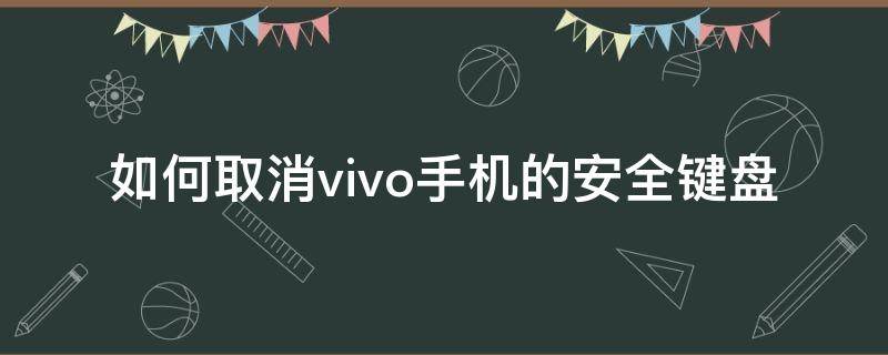 如何取消vivo手机的安全键盘 vivo键盘怎么变成安全键盘