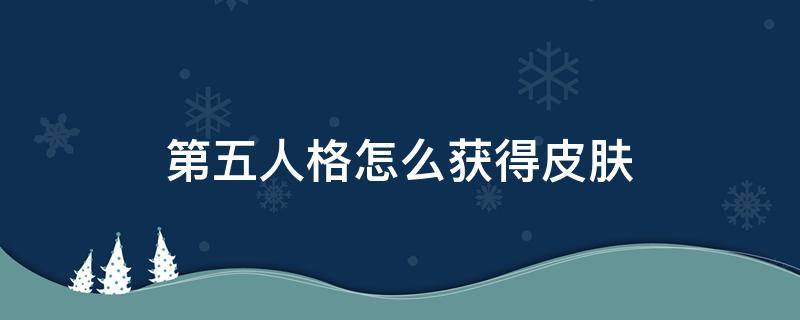 第五人格怎么获得皮肤 第五人格怎么获得皮肤许愿码