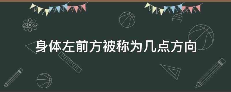 身体左前方被称为几点方向（身体左前方是几点方向）