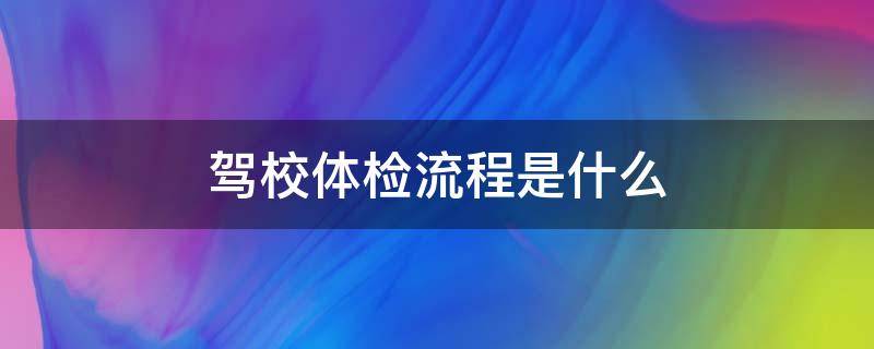 驾校体检流程是什么 驾考体检流程需要什么