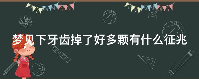 梦见下牙齿掉了好多颗有什么征兆（梦见下牙齿掉了好多颗有什么征兆嘛）