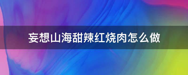 妄想山海甜辣红烧肉怎么做 妄想山海甜辣红烧肉怎么做?