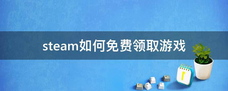 steam如何免費(fèi)領(lǐng)取游戲（怎么在steam領(lǐng)取免費(fèi)游戲）