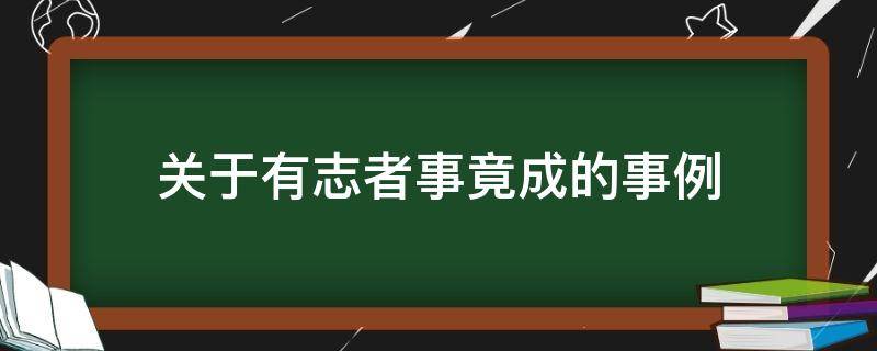 關(guān)于有志者事竟成的事例（關(guān)于有志者事竟成的事例100字）