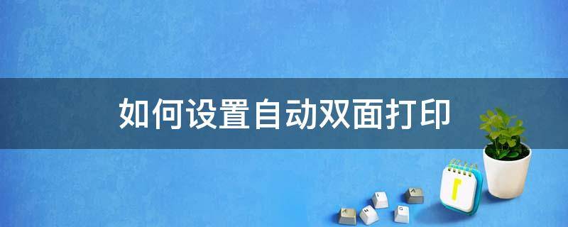 如何设置自动双面打印（如何设置自动双面打印文件）