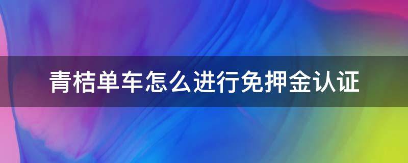 青桔单车怎么进行免押金认证 青桔免押金吗