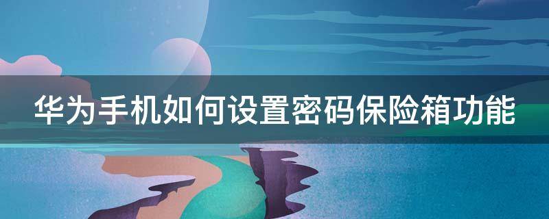 华为手机如何设置密码保险箱功能 华为手机如何设置密码保险箱功能呢