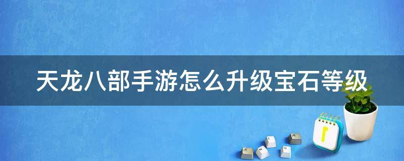 天龙八部手游怎么升级宝石等级 天龙八部手游怎么升级宝石等级的