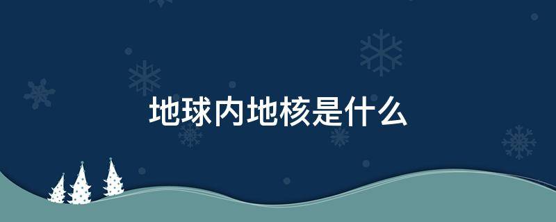 地球內(nèi)地核是什么 地球內(nèi)部越接近地核