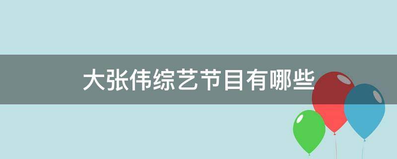 大张伟综艺节目有哪些（大张伟综艺节目有哪些2021）