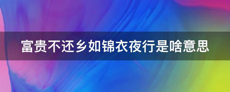 富贵不还乡如锦衣夜行是啥意思 富贵不还乡 如锦衣夜行是什么意思