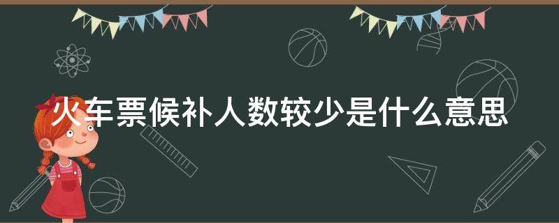 火车票候补人数较少是什么意思（携程火车票候补人数较少是什么意思）