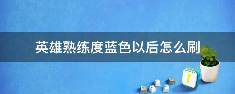 英雄熟练度蓝色以后怎么刷 英雄熟练度怎么刷到蓝色