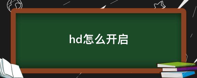 hd怎么開(kāi)啟（hd怎么開(kāi)啟vivo）