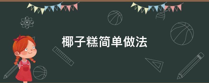 椰子糕简单做法 椰子糕简单做法视频窍门