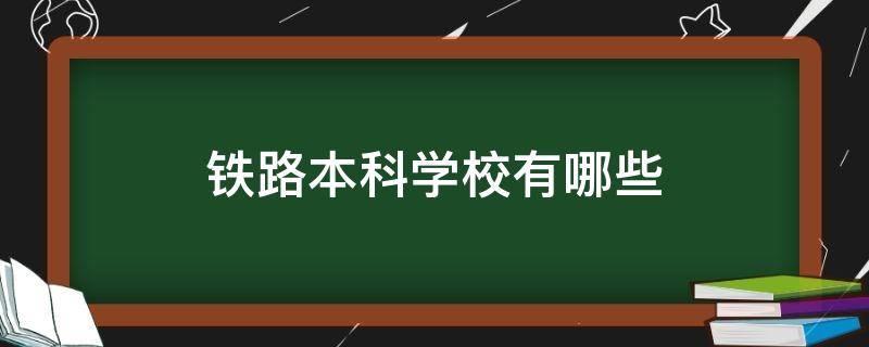 铁路本科学校有哪些（铁路专业本科学校有哪些）