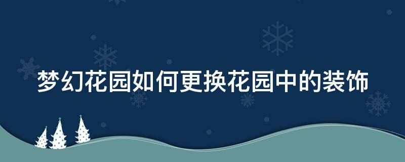 梦幻花园如何更换花园中的装饰 梦幻花园如何更换花园中的装饰品