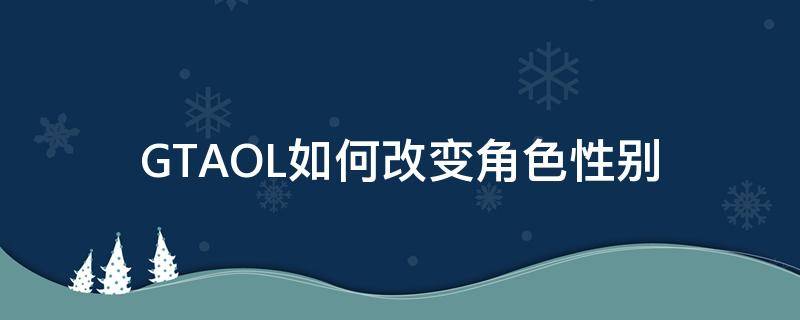 GTAOL如何改变角色性别 gtaol更改外貌更改性别