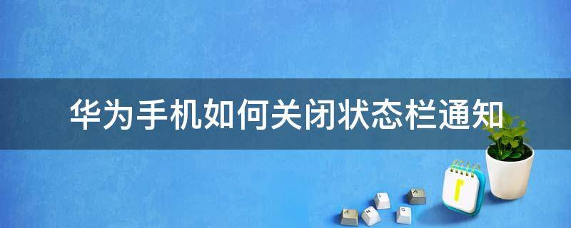 华为手机如何关闭状态栏通知 华为怎么关闭状态栏通知