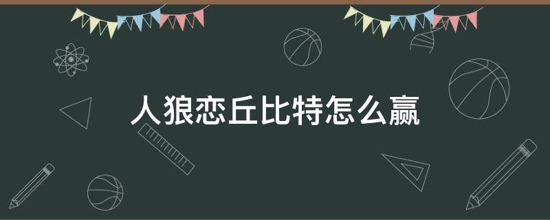 人狼戀丘比特怎么贏 人狼戀丘比特勝利條件