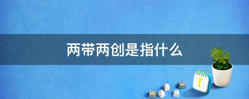 两带两创是指什么 两带两创的含义