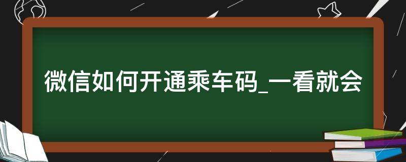 微信如何开通乘车码一看就会 怎么开通乘车码微信