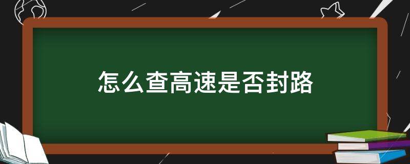 怎么查高速是否封路 怎么查高速是否封路电话