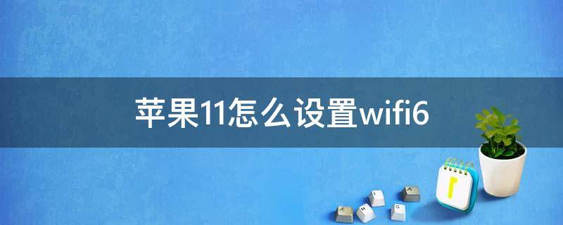 蘋果11怎么設(shè)置wifi6 蘋果11怎么設(shè)置wifi優(yōu)先