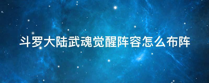 斗罗大陆武魂觉醒阵容怎么布阵 斗罗大陆武魂觉醒阵容怎么布阵视频