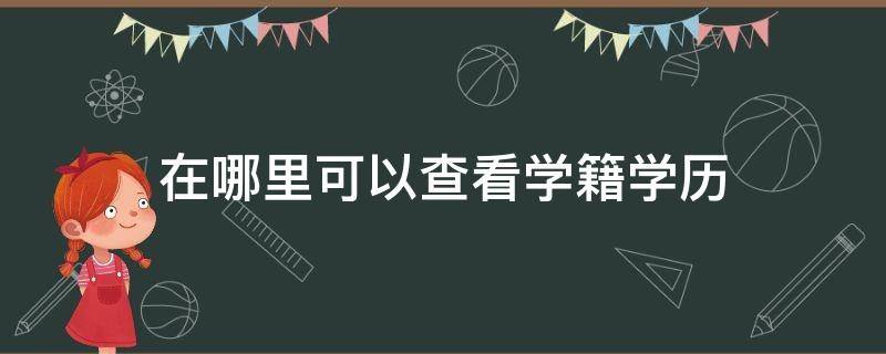 在哪里可以查看学籍学历（哪里可以查到自己的学历学籍）