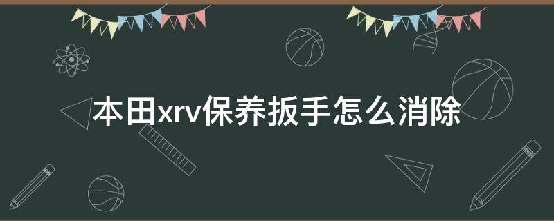 本田xrv保养扳手怎么消除（本田xrv保养扳手怎么消除视频）