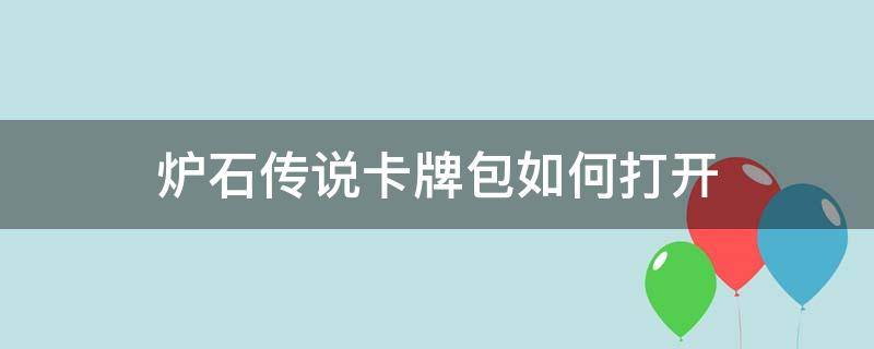 炉石传说卡牌包如何打开（炉石怎么得卡包）