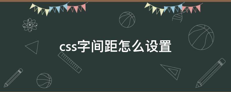 css字間距怎么設(shè)置 css字符間距在哪里設(shè)置