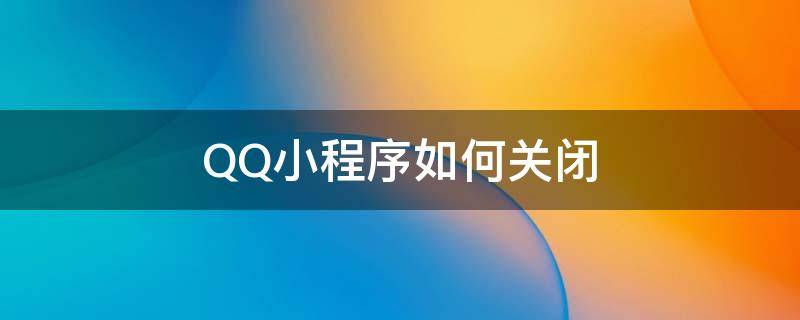 QQ小程序如何關(guān)閉 qq小程序如何關(guān)閉下拉