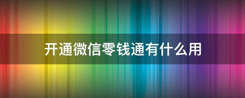 开通微信零钱通有什么用 微信零钱通开通了有什么用