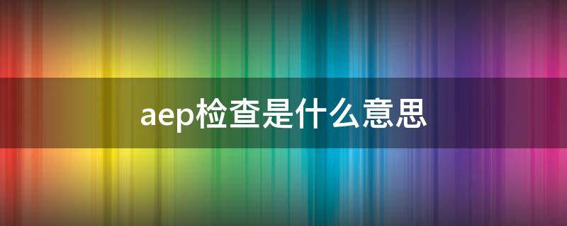 aep检查是什么意思 诊断AEP是什么意思