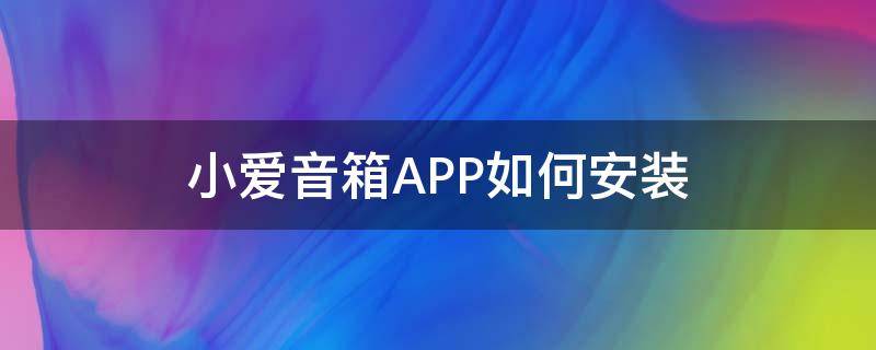 小爱音箱APP如何安装 小爱音箱安装APP