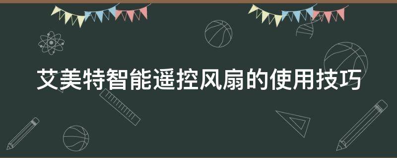 艾美特智能遥控风扇的使用技巧 艾美特智能遥控风扇的使用技巧视频教程