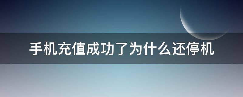 手機(jī)充值成功了為什么還停機(jī)（手機(jī)停機(jī)了充值了為什么還是停機(jī)）