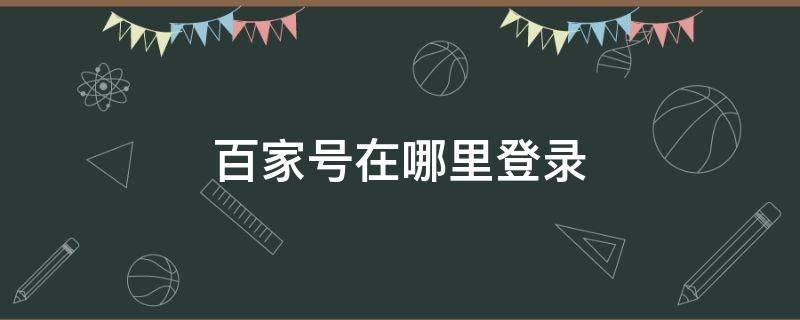 百家號在哪里登錄 百家號從哪里登陸進入